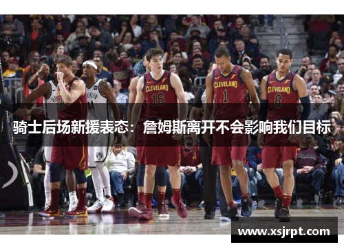 骑士后场新援表态：詹姆斯离开不会影响我们目标