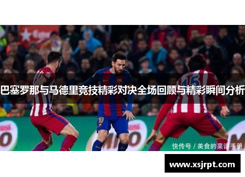 巴塞罗那与马德里竞技精彩对决全场回顾与精彩瞬间分析